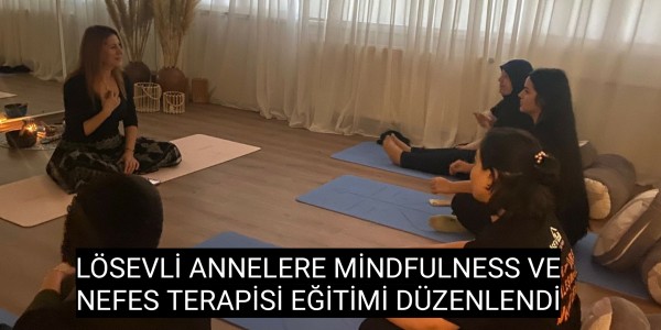 LÖSEVLİ ANNELERE MİNDFULNESS VE NEFES TERAPİSİ EĞİTİMİ DÜZENLENDİ